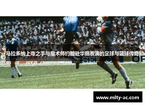马拉多纳上帝之手与魔术师约翰逊华丽表演的足球与篮球传奇