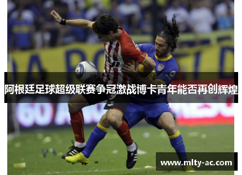 阿根廷足球超级联赛争冠激战博卡青年能否再创辉煌