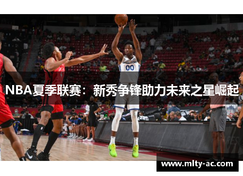 NBA夏季联赛：新秀争锋助力未来之星崛起