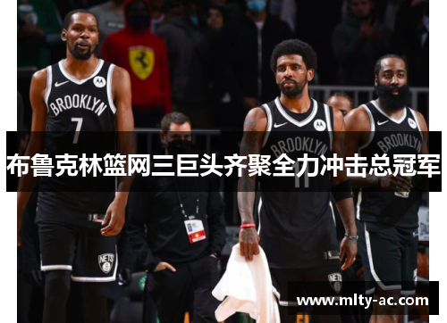 布鲁克林篮网三巨头齐聚全力冲击总冠军