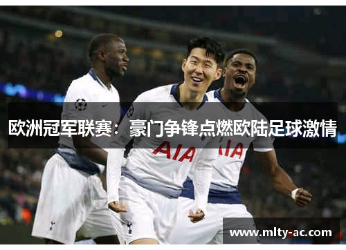 欧洲冠军联赛：豪门争锋点燃欧陆足球激情