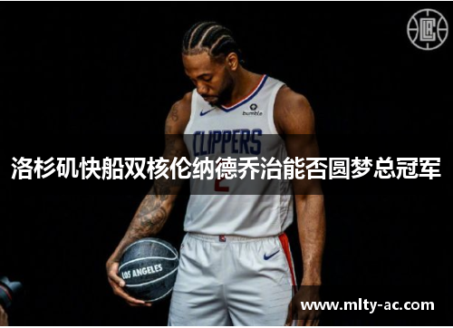 洛杉矶快船双核伦纳德乔治能否圆梦总冠军
