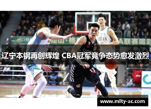 辽宁本钢再创辉煌 CBA冠军竞争态势愈发激烈