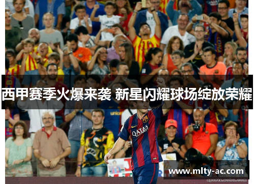 西甲赛季火爆来袭 新星闪耀球场绽放荣耀