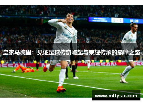 皇家马德里：见证足球传奇崛起与荣耀传承的巅峰之路