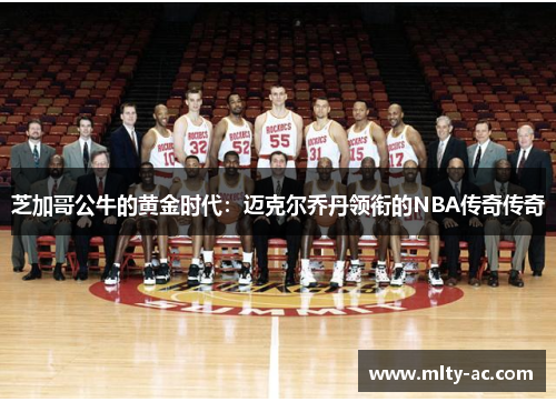 芝加哥公牛的黄金时代：迈克尔乔丹领衔的NBA传奇传奇