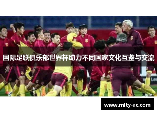 国际足联俱乐部世界杯助力不同国家文化互鉴与交流