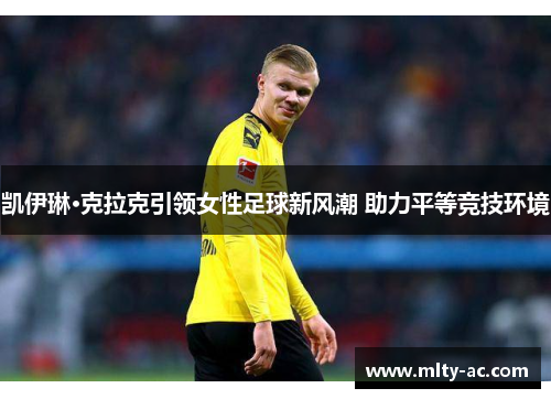 凯伊琳·克拉克引领女性足球新风潮 助力平等竞技环境