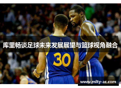 库里畅谈足球未来发展展望与篮球视角融合