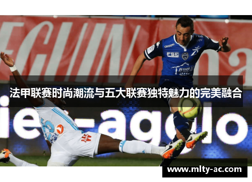 法甲联赛时尚潮流与五大联赛独特魅力的完美融合