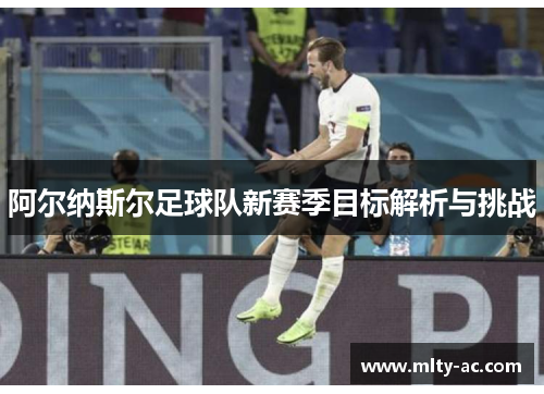 阿尔纳斯尔足球队新赛季目标解析与挑战