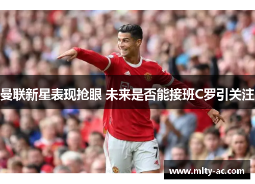 曼联新星表现抢眼 未来是否能接班C罗引关注
