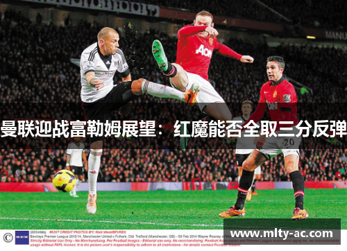 曼联迎战富勒姆展望：红魔能否全取三分反弹