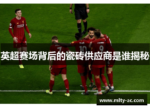 英超赛场背后的瓷砖供应商是谁揭秘