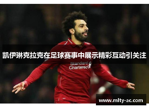 凯伊琳克拉克在足球赛事中展示精彩互动引关注