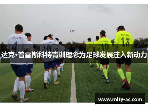 达克·普雷斯科特青训理念为足球发展注入新动力