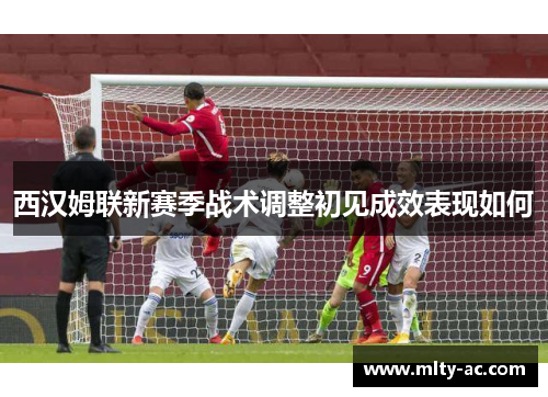 西汉姆联新赛季战术调整初见成效表现如何