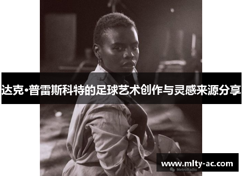 达克·普雷斯科特的足球艺术创作与灵感来源分享