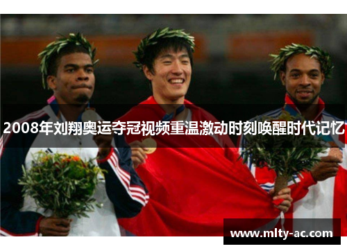 2008年刘翔奥运夺冠视频重温激动时刻唤醒时代记忆