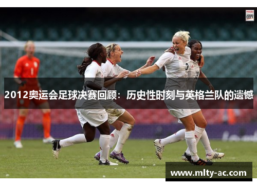 2012奥运会足球决赛回顾：历史性时刻与英格兰队的遗憾