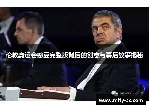 伦敦奥运会憨豆完整版背后的创意与幕后故事揭秘