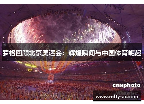 罗格回顾北京奥运会：辉煌瞬间与中国体育崛起