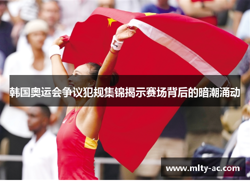 韩国奥运会争议犯规集锦揭示赛场背后的暗潮涌动